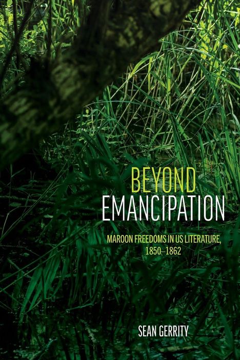"BEYOND EMANCIPATION. Maroon Freedoms in US Literature, 1850–1862. Sean Gerrity." Im Hintergrund sind dichte Pflanzen.