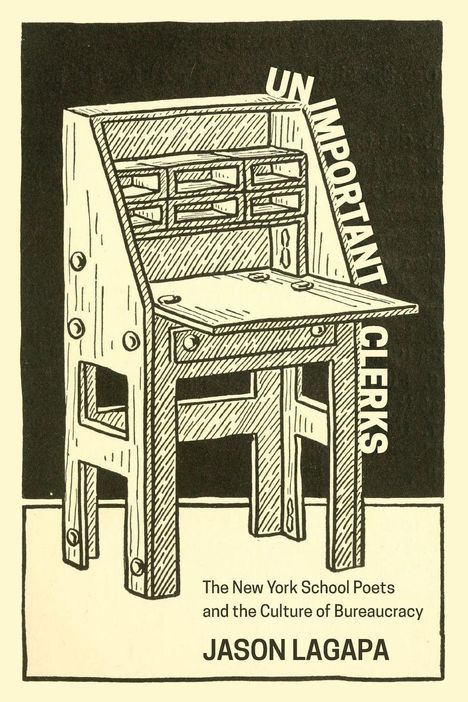 "UNIMPORTANT CLERKS", "The New York School Poets and the Culture of Bureaucracy", "JASON LAGAPA". Illustration eines Schreibtisches.