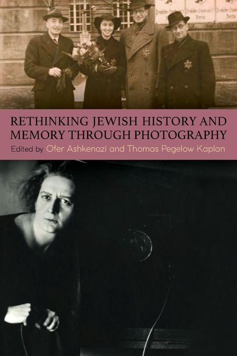 "Rethinking Jewish History and Memory Through Photography" editiert von Ofer Ashkenazi und Thomas Pegelow Kaplan. Oberes Foto: Vier Personen in altertümlicher Kleidung; unterer Bereich: Schwarzweiß-Porträt einer Person.