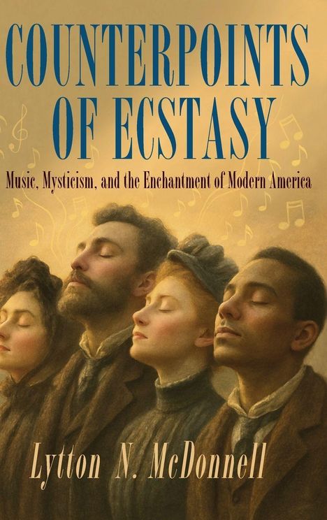 "COUNTERPOINTS OF ECSTASY; Music, Mysticism, and the Enchantment of Modern America; Lytton N. McDonnell". Illustration: Vier Personen, Augen geschlossen. Musikalische Noten im Hintergrund.
