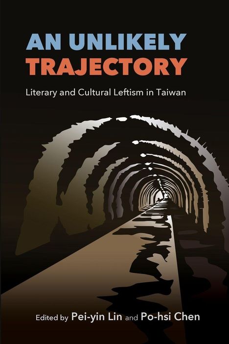 "AN UNLIKELY TRAJECTORY: Literary and Cultural Leftism in Taiwan. Edited by Pei-yin Lin and Po-hsi Chen."  
Illustration eines Tunnels.