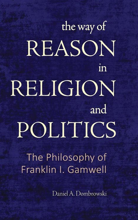 Titel: "the way of REASON in RELIGION and POLITICS". Buch von Daniel A. Dombrowski über Franklin I. Gamwells Philosophie.