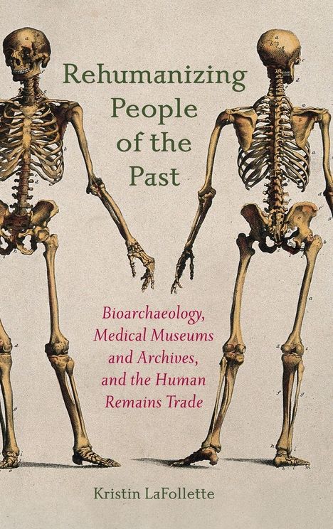 "Rehumanizing People of the Past. Bioarchaeology, Medical Museums and Archives, and the Human Remains Trade. Kristin LaFollette." Zwei Skelette stehen nebeneinander.