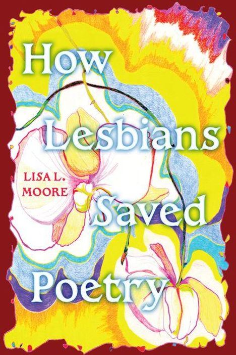 „How Lesbians Saved Poetry“ von Lisa L. Moore. Abstrakte Blumenillustration in leuchtenden Farben.