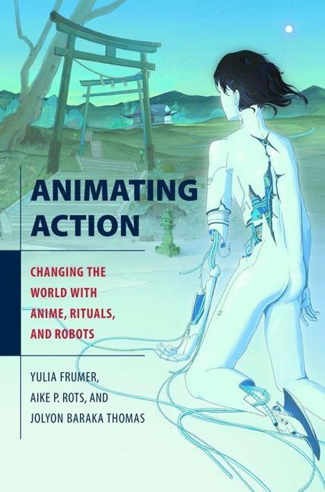 Cover mit Text: "ANIMATING ACTION: CHANGING THE WORLD WITH ANIME, RITUALS, AND ROBOTS". Mensch mit Roboterteilen. Japanische Landschaft im Hintergrund.
