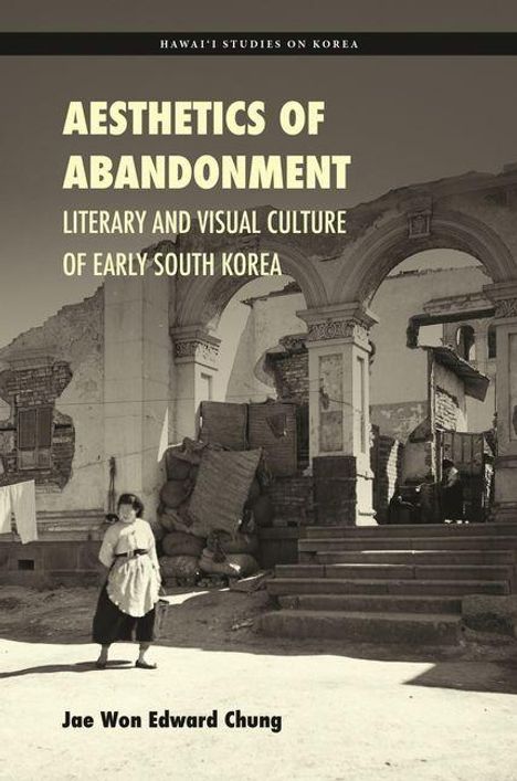 Titel: AESTHETICS OF ABANDONMENT. Untertitel: LITERARY AND VISUAL CULTURE OF EARLY SOUTH KOREA. Autor: Jae Won Edward Chung. Hintergrund zeigt Ruinen einer alten Struktur und eine Person in traditioneller Kleidung.