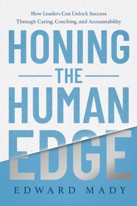 Text: "Honing the Human Edge. Edward Mady. How leaders can unlock success through caring, coaching, and accountability."