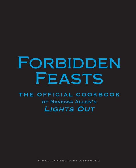 "FORBIDDEN FEASTS: The Official Cookbook of Navessa Allen's Lights Out." Finale Abdeckung folgt. Blau auf Schwarz.