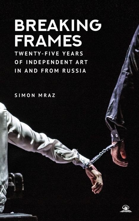 Text: "BREAKING FRAMES. TWENTY-FIVE YEARS OF INDEPENDENT ART IN AND FROM RUSSIA. SIMON MRAZ." 
Eine gefesselte Hand.