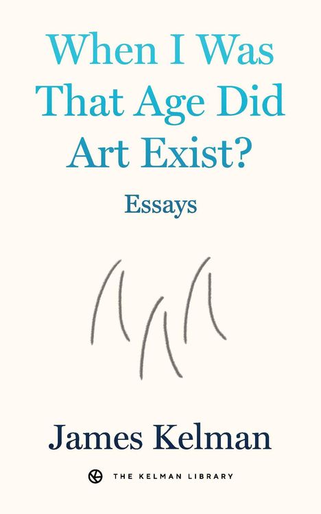 "When I Was That Age Did Art Exist? Essays" von James Kelman. Unten simple Strichillustration.
