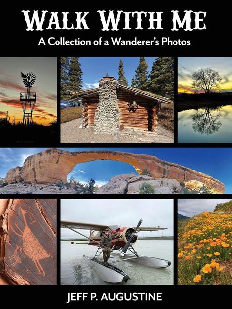 Text: "WALK WITH ME: A Collection of a Wanderer's Photos, JEFF P. AUGUSTINE." Bilder: Windmühle, Blockhütte, Baumspiegelung, Steinbogen, Felszeichnung, Wasserflugzeug, Blumenfeld.