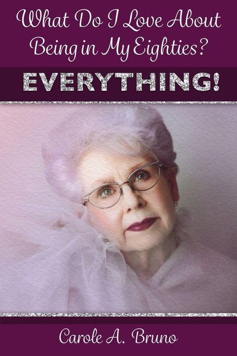 "What Do I Love About Being in My Eighties? EVERYTHING! Carole A. Bruno". Porträt einer älteren Dame mit Brille.