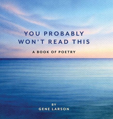 "YOU PROBABLY WON'T READ THIS, A BOOK OF POETRY, BY GENE LARSON." Illustration eines ruhigen Meeres bei Sonnenuntergang.