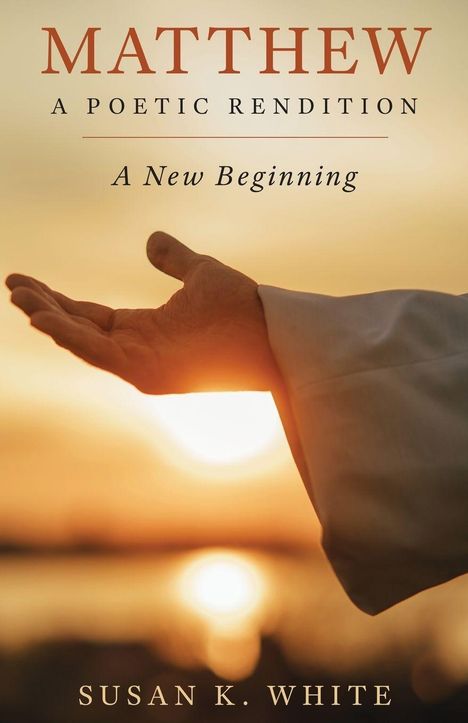Text: "MATTHEW A POETIC RENDITION A New Beginning". Susan K. White. Hand in der Abendsonne erhoben.