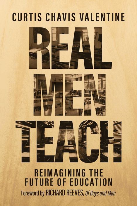 "Curtis Chavis Valentine; REAL MEN TEACH; REIMAGINING THE FUTURE OF EDUCATION; Foreword by Richard Reeves." Die Wörter formen Classroom-Szenen.