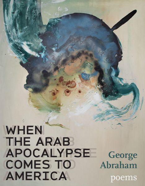Text: "WHEN THE ARAB APOCALYPSE COMES TO AMERICA" und "George Abraham, poems". Abstrakte Farbexplosion.