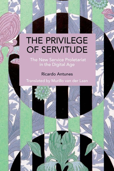 "THE PRIVILEGE OF SERVITUDE The New Service Proletariat in the Digital Age Ricardo Antunes Translated by Murillo van der Laan".  Geometrisches Muster.