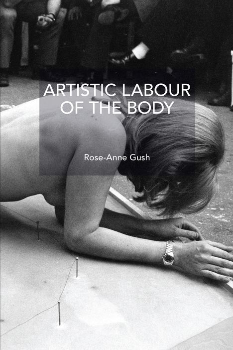 "ARTISTIC LABOUR OF THE BODY, Rose-Anne Gush." Schwarz-Weiß-Foto einer Person, gebeugt über dem Boden, neben Nägeln.