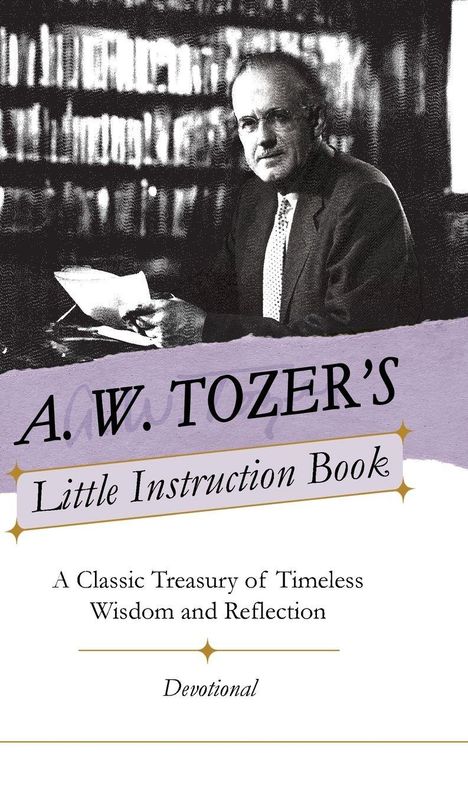 "A.W. Tozer's Little Instruction Book. A Classic Treasury of Timeless Wisdom and Reflection. Devotional." Ein Mann in Anzug.