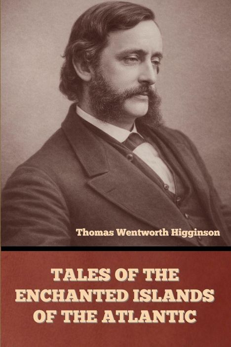 Text: "Thomas Wentworth Higginson" und "Tales of the Enchanted Islands of the Atlantic". Historisches Porträt eines Mannes.
