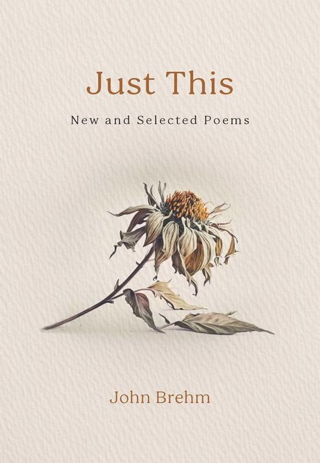 "Just This: New and Selected Poems" von John Brehm. Illustration einer verblühten Blume auf hellem Hintergrund.