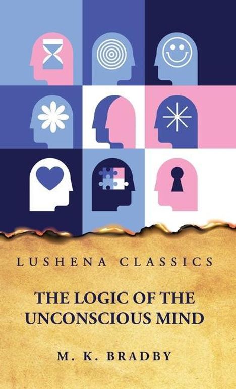 By M K Bradby: The Logic of the Unconscious Mind, Buch