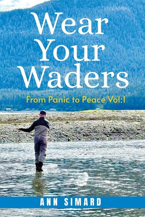"WEAR YOUR WADERS, From Panic to Peace Vol: I, ANN SIMARD." Ein Angler steht bis zur Hüfte im Wasser, vor einer bewaldeten Bergkulisse.