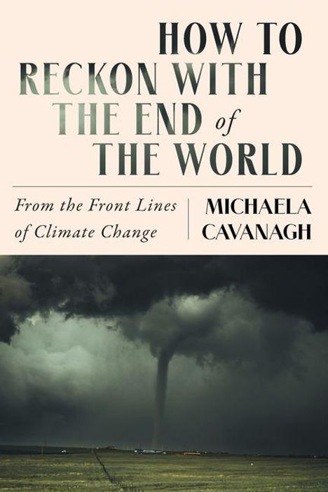 „HOW TO RECKON WITH THE END OF THE WORLD“, „From the Front Lines of Climate Change“, „MICHAELA CAVANAGH“. Ein Tornado am Horizont.