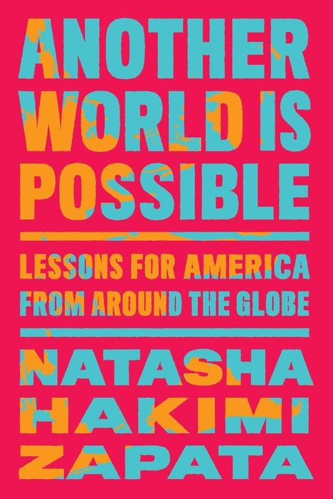 „ANOTHER WORLD IS POSSIBLE. LESSONS FOR AMERICA FROM AROUND THE GLOBE. NATASHA HAKIMI ZAPATA.“ Text in Blau und Orange auf Pink.