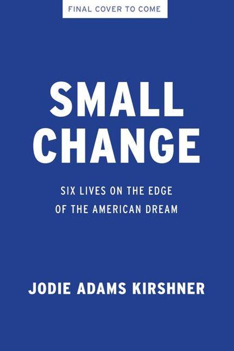 Text auf blauem Hintergrund: "FINAL COVER TO COME", "THE SMALL-DOLLAR FACTOR", "SIX LIVES ON THE EDGE OF THE AMERICAN DREAM", "JODIE ADAMS KIRSHNER".