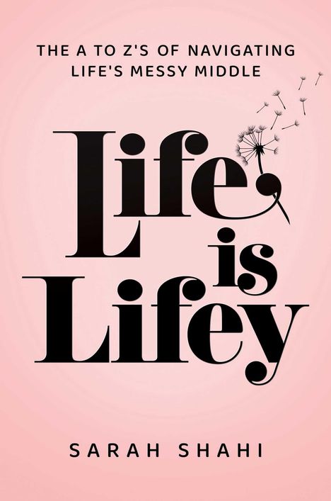 Text: "THE A TO Z'S OF NAVIGATING LIFE'S MESSY MIDDLE. Life is Lifey. SARAH SHAHI." Hintergrund: rosa, Pusteblumensilhouette.