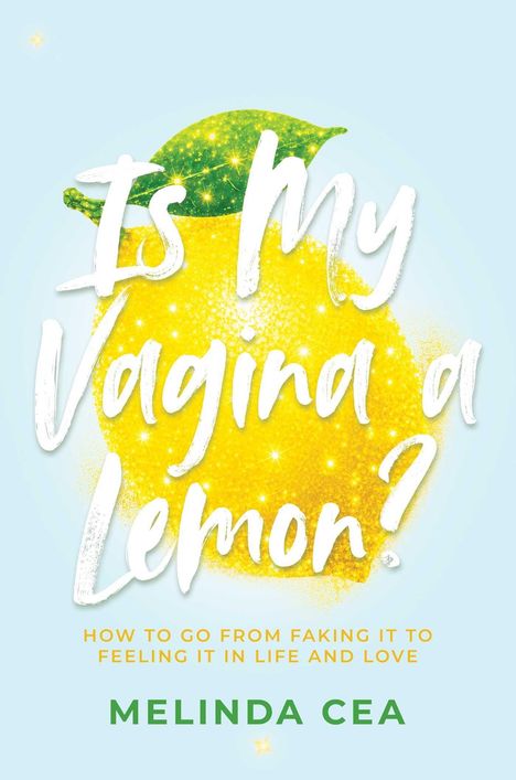 Text: "Is My Vagina a Lemon? How to Go From Faking It to Feeling It in Life and Love" von Melinda Cea. Illustration: Glitzernde Zitrone.