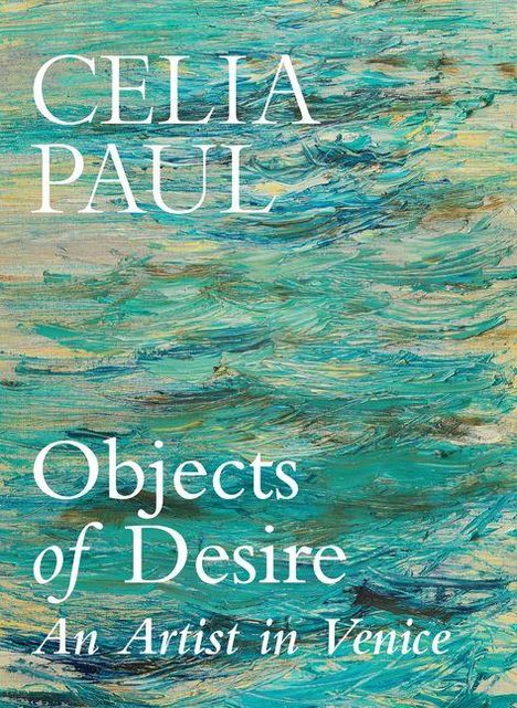 Der Text lautet: "CELIA PAUL, Objects of Desire, An Artist in Venice." Der Hintergrund zeigt ein impressionistisches, wellenartiges Muster in Blau- und Grüntönen.