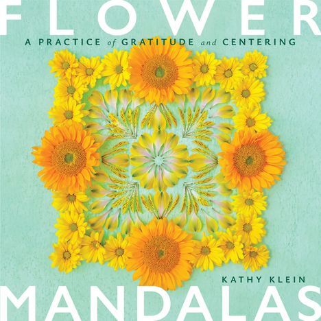 FLOWER MANDALAS. A PRACTICE of GRATITUDE and CENTERING. KATHY KLEIN. Blumenkreis in leuchtenden Gelb- und Orangetönen.