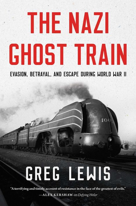 "THE NAZI GHOST TRAIN: EVASION, BETRAYAL, AND ESCAPE DURING WORLD WAR II. Greg Lewis." Schwarz-weiß Zugfoto.