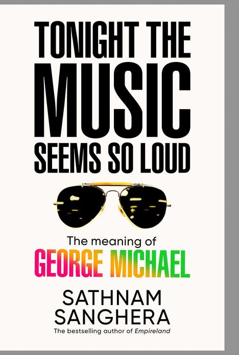 Text: "Tonight the music seems so loud. The meaning of George Michael. Sathnam Sanghera." Bild: Sonnenbrille.