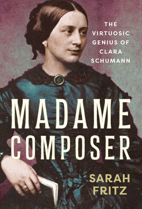 "Madame Composer. The Virtuosic Genius of Clara Schumann. Sarah Fritz." Eine Frau hält ein Buch, trägt ein historisches Kleid.