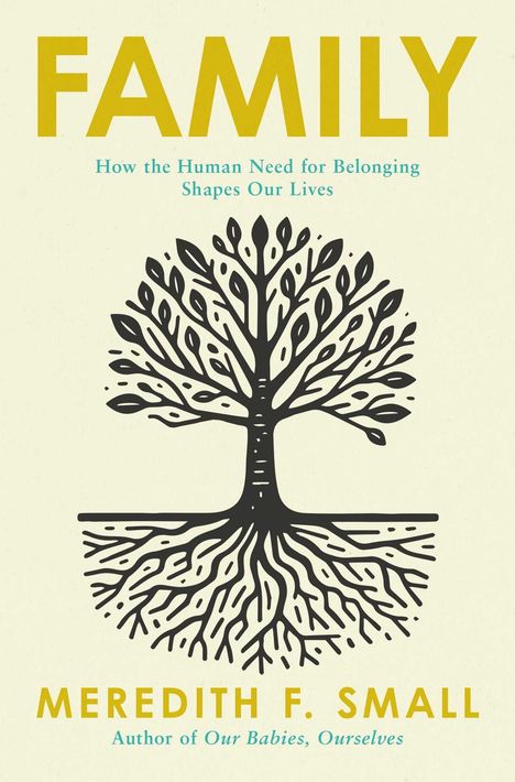 Titel: FAMILY. Untertitel: How the Human Need for Belonging Shapes Our Lives. Autor: Meredith F. Small. Zeichnung: Baum.