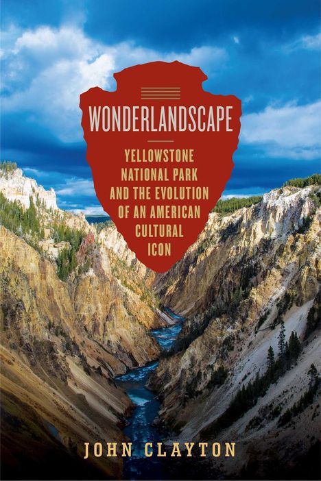 "WONDERLANDSCAPE: YELLOWSTONE NATIONAL PARK AND THE EVOLUTION OF AN AMERICAN CULTURAL ICON. JOHN CLAYTON." 

Im Hintergrund eine Schlucht mit Fluss.