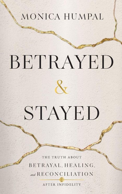 "MONICA HUMPAL - BETRAYED & STAYED: THE TRUTH ABOUT BETRAYAL, HEALING, and RECONCILIATION AFTER INFIDELITY." Cremefarbener Hintergrund mit goldenen Rissen.