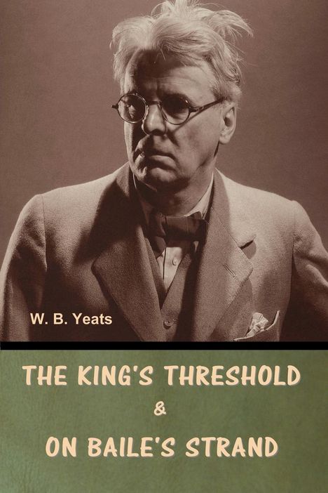 W. B. Yeats: The King's Threshold; and On Baile's Strand, Buch