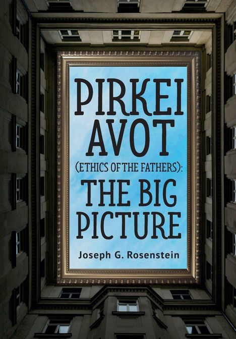Text: PIRKEI AVOT (Ethics of the Fathers): THE BIG PICTURE Joseph G. Rosenstein. Blick in den Himmel von einem Innenhof.