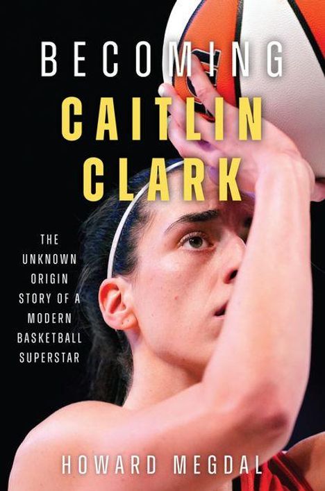 "Becoming Caitlin Clark: The Unknown Origin Story of a Modern Basketball Superstar" von Howard Megdal. Frau mit Basketball.