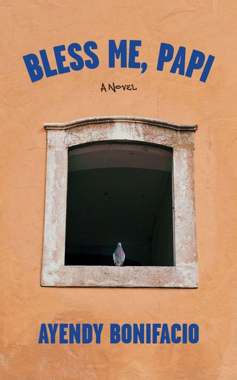 Text: "BLESS ME, PAPI. A Novel. AYENDY BONIFACIO."  
Eine Taube sitzt auf einem alten Fensterrahmen in einer orangefarbenen Wand.