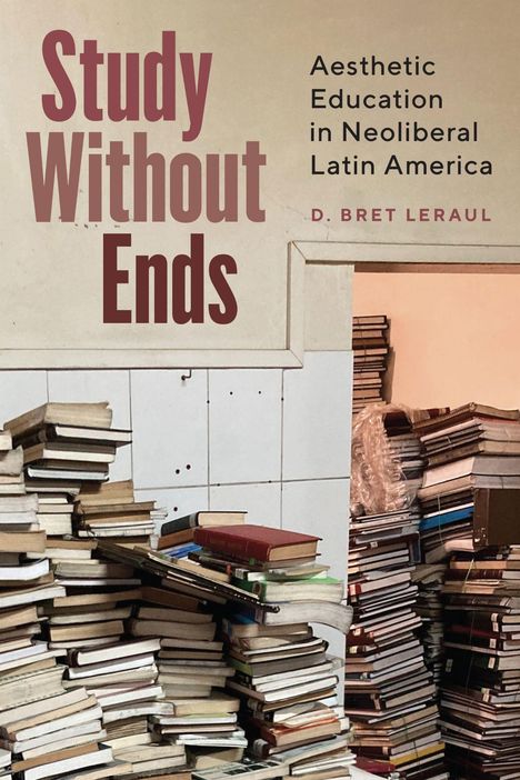 Text: "Study Without Ends. Aesthetic Education in Neoliberal Latin America. D. Bret Leraul." Stapel von Büchern an einer Wand.