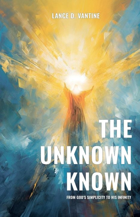 Lance D. VanTine: The Unknown Known From God's Simplicity To His Infinity, Buch