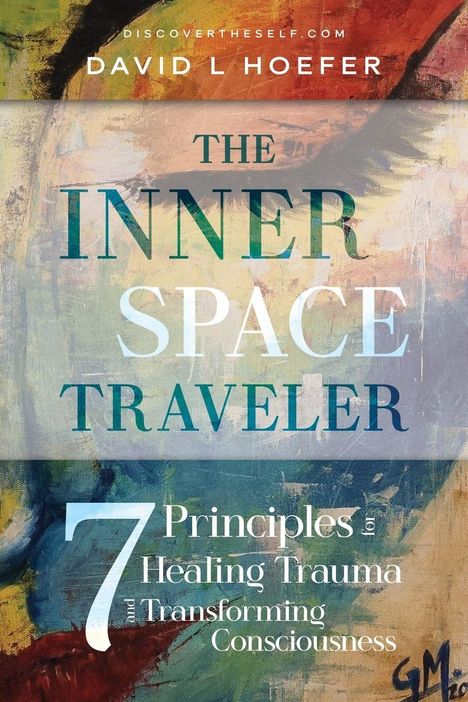 "DISCOVERTHESELF.COM DAVID L HOEFER THE INNER SPACE TRAVELER 7 Principles for Healing Trauma and Transforming Consciousness."