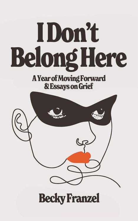 „I Don’t Belong Here“, „A Year of Moving Forward & Essays on Grief“, „Becky Franzel“. Illustration: Gesicht mit schwarzer Maske.