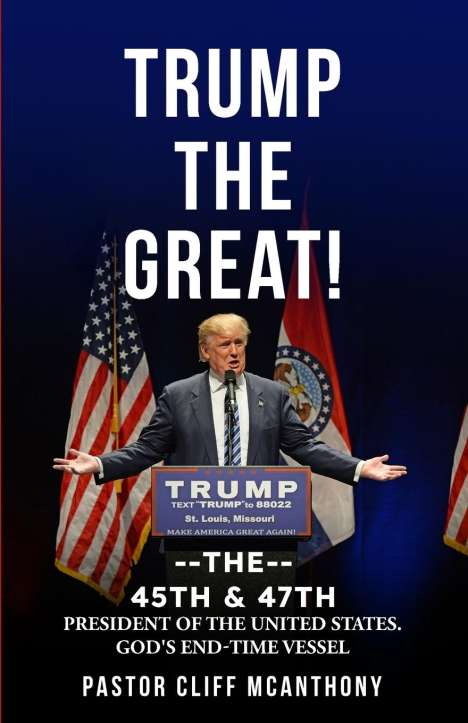 Pastor Cliff McAnthony: Trump The Great! The 45th &amp; 47th President Of The United States. God's End-Time Vesell, Buch