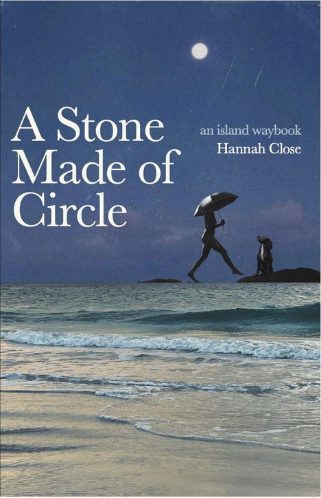 Text: "A Stone Made of Circle", "an island waybook", "Hannah Close".  
Szene: Mondnacht am Meer, Person mit Schirm, Hund.